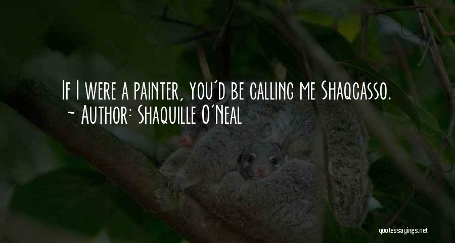Shaquille O'Neal Quotes: If I Were A Painter, You'd Be Calling Me Shaqcasso.