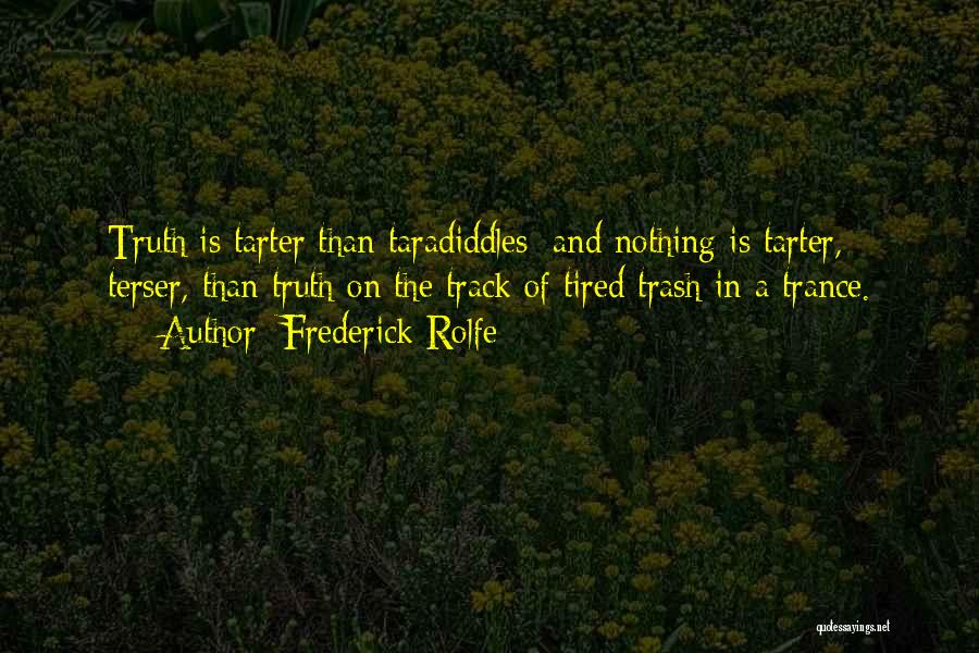 Frederick Rolfe Quotes: Truth Is Tarter Than Taradiddles; And Nothing Is Tarter, Terser, Than Truth On The Track Of Tired Trash In A