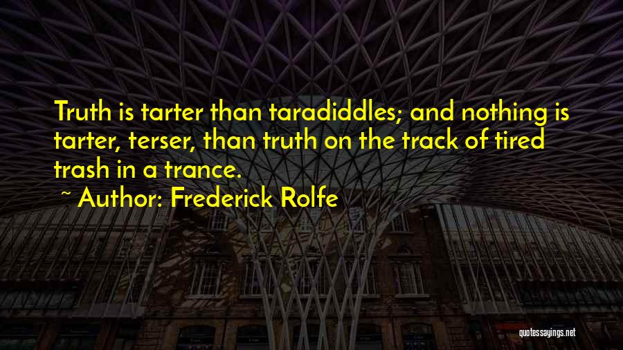 Frederick Rolfe Quotes: Truth Is Tarter Than Taradiddles; And Nothing Is Tarter, Terser, Than Truth On The Track Of Tired Trash In A