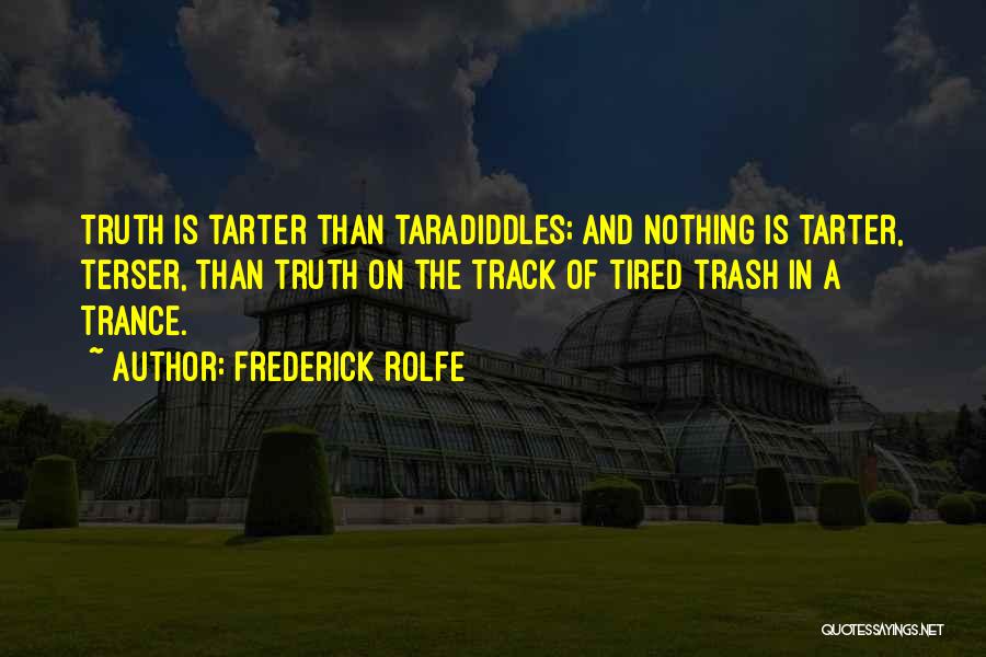 Frederick Rolfe Quotes: Truth Is Tarter Than Taradiddles; And Nothing Is Tarter, Terser, Than Truth On The Track Of Tired Trash In A