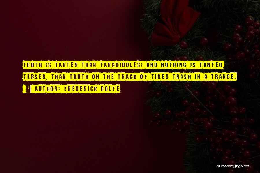 Frederick Rolfe Quotes: Truth Is Tarter Than Taradiddles; And Nothing Is Tarter, Terser, Than Truth On The Track Of Tired Trash In A