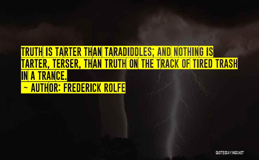 Frederick Rolfe Quotes: Truth Is Tarter Than Taradiddles; And Nothing Is Tarter, Terser, Than Truth On The Track Of Tired Trash In A
