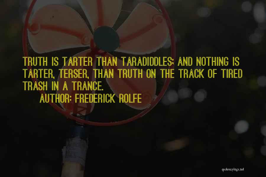 Frederick Rolfe Quotes: Truth Is Tarter Than Taradiddles; And Nothing Is Tarter, Terser, Than Truth On The Track Of Tired Trash In A