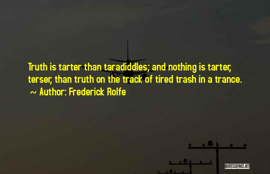 Frederick Rolfe Quotes: Truth Is Tarter Than Taradiddles; And Nothing Is Tarter, Terser, Than Truth On The Track Of Tired Trash In A