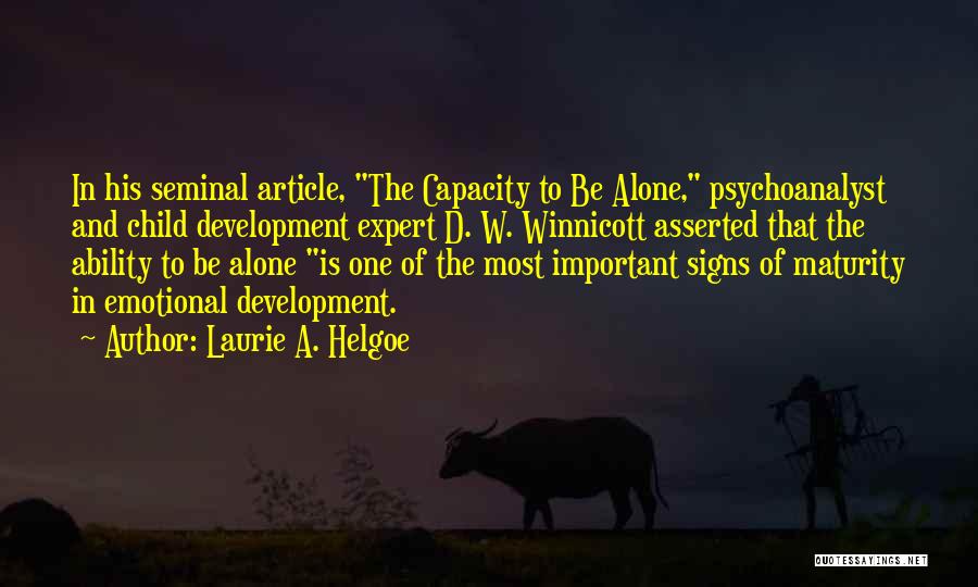 Laurie A. Helgoe Quotes: In His Seminal Article, The Capacity To Be Alone, Psychoanalyst And Child Development Expert D. W. Winnicott Asserted That The