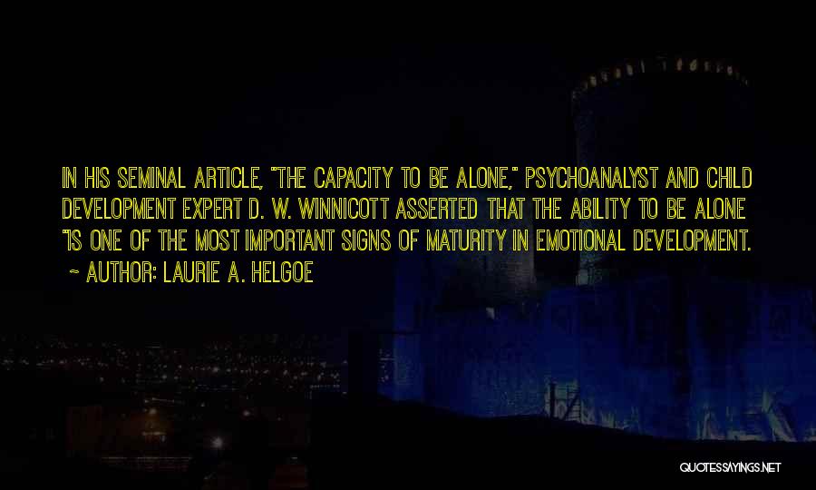 Laurie A. Helgoe Quotes: In His Seminal Article, The Capacity To Be Alone, Psychoanalyst And Child Development Expert D. W. Winnicott Asserted That The