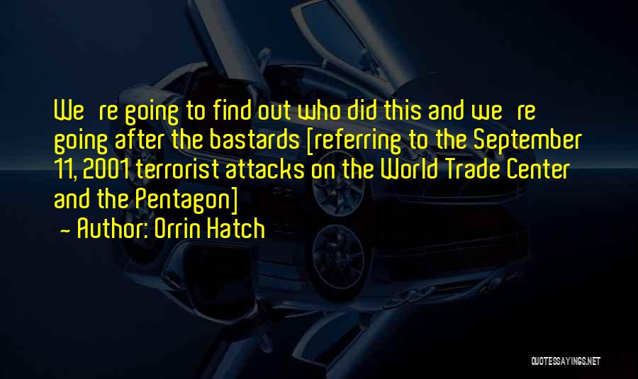 Orrin Hatch Quotes: We're Going To Find Out Who Did This And We're Going After The Bastards [referring To The September 11, 2001