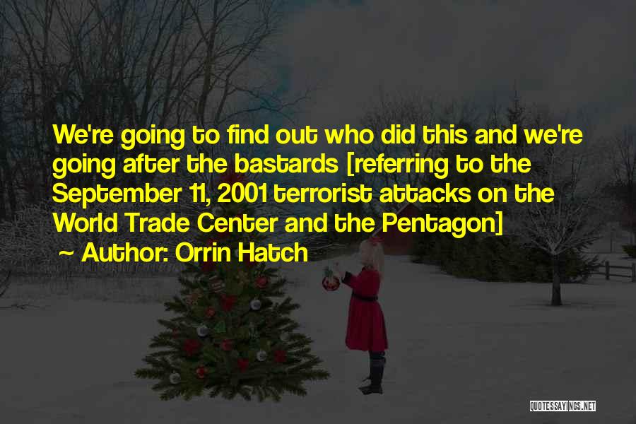 Orrin Hatch Quotes: We're Going To Find Out Who Did This And We're Going After The Bastards [referring To The September 11, 2001