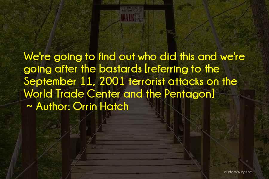 Orrin Hatch Quotes: We're Going To Find Out Who Did This And We're Going After The Bastards [referring To The September 11, 2001