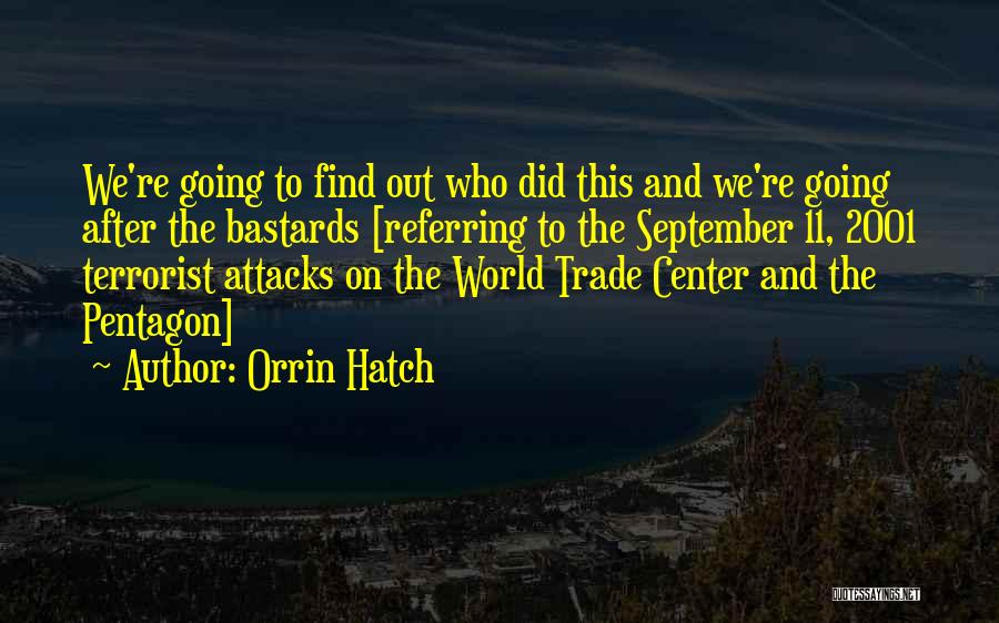 Orrin Hatch Quotes: We're Going To Find Out Who Did This And We're Going After The Bastards [referring To The September 11, 2001