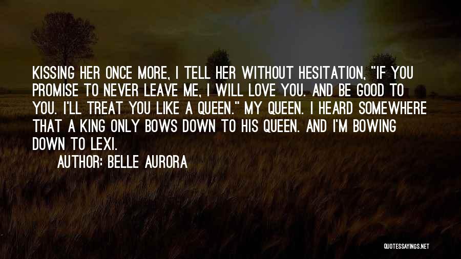 Belle Aurora Quotes: Kissing Her Once More, I Tell Her Without Hesitation, If You Promise To Never Leave Me, I Will Love You.