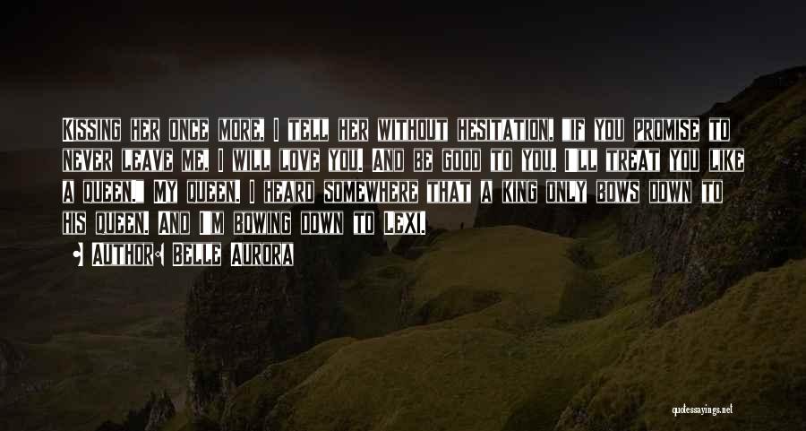 Belle Aurora Quotes: Kissing Her Once More, I Tell Her Without Hesitation, If You Promise To Never Leave Me, I Will Love You.