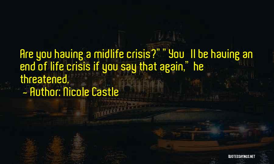 Nicole Castle Quotes: Are You Having A Midlife Crisis?you'll Be Having An End Of Life Crisis If You Say That Again, He Threatened.
