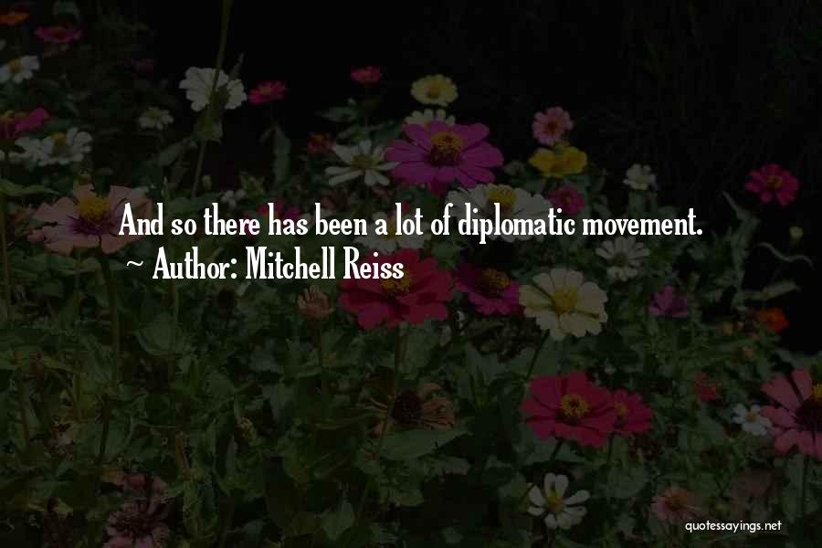 Mitchell Reiss Quotes: And So There Has Been A Lot Of Diplomatic Movement.