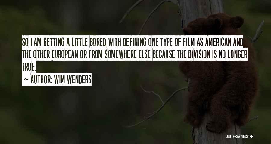 Wim Wenders Quotes: So I Am Getting A Little Bored With Defining One Type Of Film As American And The Other European Or