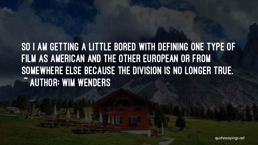 Wim Wenders Quotes: So I Am Getting A Little Bored With Defining One Type Of Film As American And The Other European Or