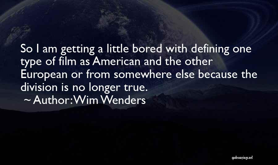 Wim Wenders Quotes: So I Am Getting A Little Bored With Defining One Type Of Film As American And The Other European Or