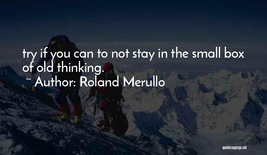 Roland Merullo Quotes: Try If You Can To Not Stay In The Small Box Of Old Thinking.