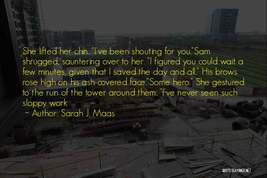 Sarah J. Maas Quotes: She Lifted Her Chin. I've Been Shouting For You.sam Shrugged, Sauntering Over To Her. I Figured You Could Wait A