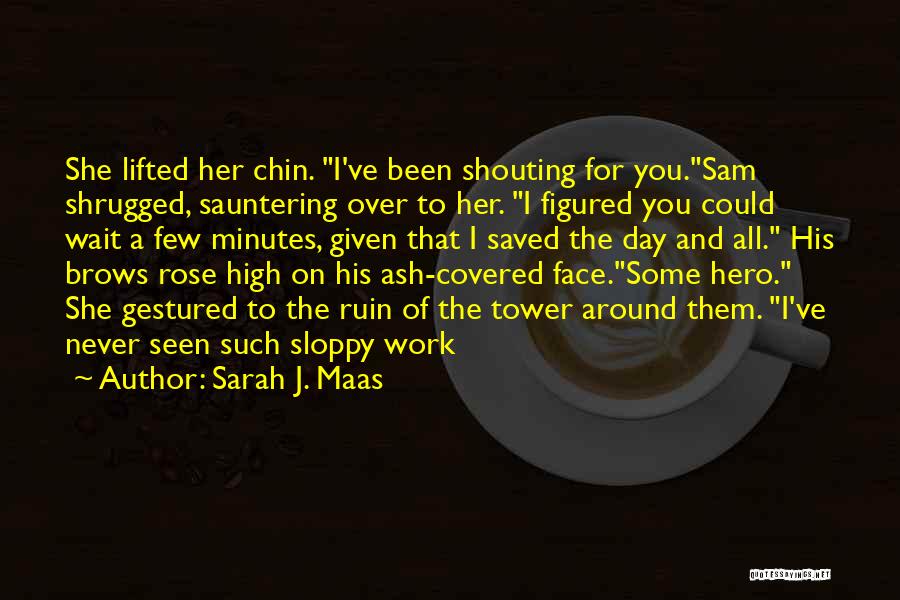Sarah J. Maas Quotes: She Lifted Her Chin. I've Been Shouting For You.sam Shrugged, Sauntering Over To Her. I Figured You Could Wait A