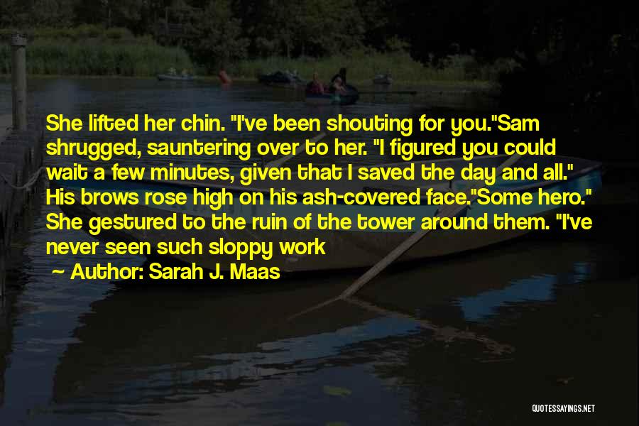 Sarah J. Maas Quotes: She Lifted Her Chin. I've Been Shouting For You.sam Shrugged, Sauntering Over To Her. I Figured You Could Wait A