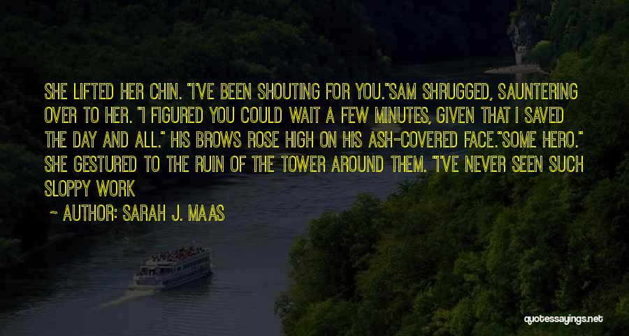 Sarah J. Maas Quotes: She Lifted Her Chin. I've Been Shouting For You.sam Shrugged, Sauntering Over To Her. I Figured You Could Wait A