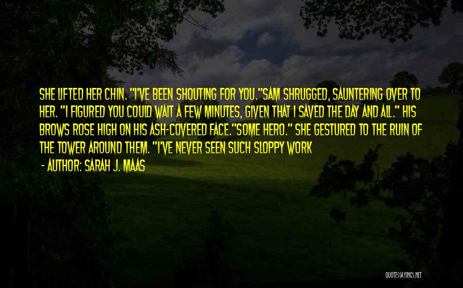 Sarah J. Maas Quotes: She Lifted Her Chin. I've Been Shouting For You.sam Shrugged, Sauntering Over To Her. I Figured You Could Wait A