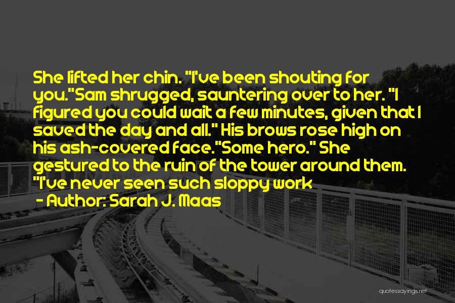 Sarah J. Maas Quotes: She Lifted Her Chin. I've Been Shouting For You.sam Shrugged, Sauntering Over To Her. I Figured You Could Wait A