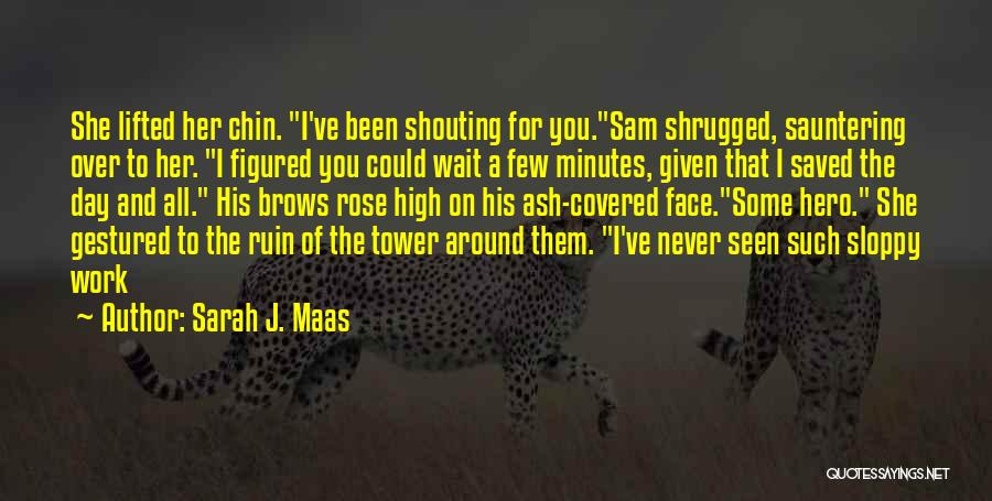 Sarah J. Maas Quotes: She Lifted Her Chin. I've Been Shouting For You.sam Shrugged, Sauntering Over To Her. I Figured You Could Wait A