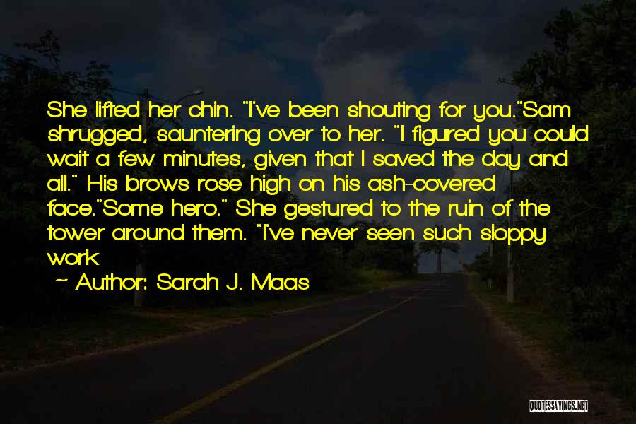 Sarah J. Maas Quotes: She Lifted Her Chin. I've Been Shouting For You.sam Shrugged, Sauntering Over To Her. I Figured You Could Wait A