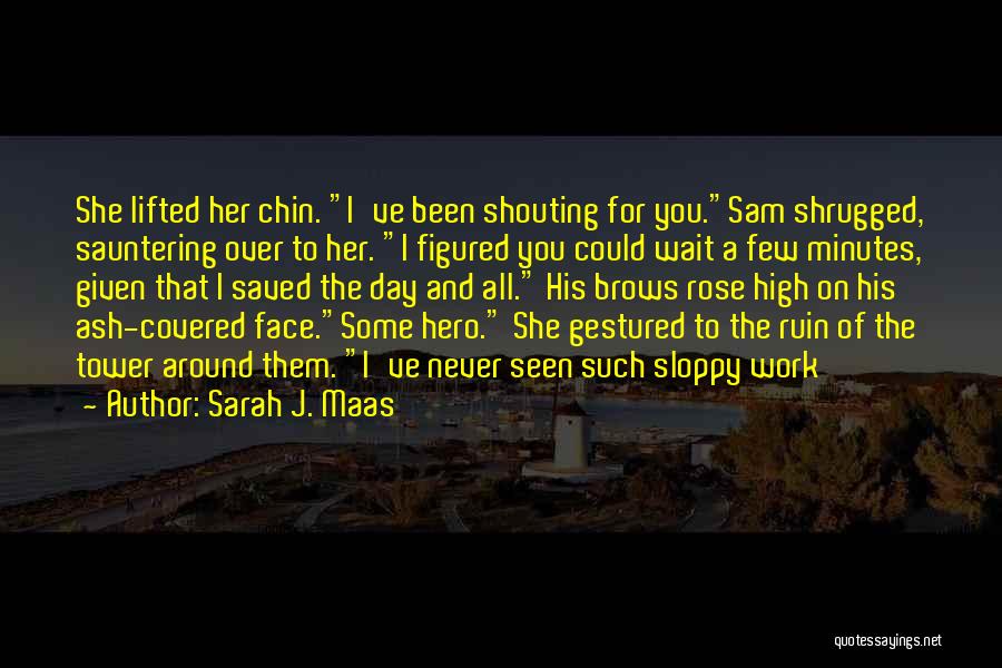 Sarah J. Maas Quotes: She Lifted Her Chin. I've Been Shouting For You.sam Shrugged, Sauntering Over To Her. I Figured You Could Wait A