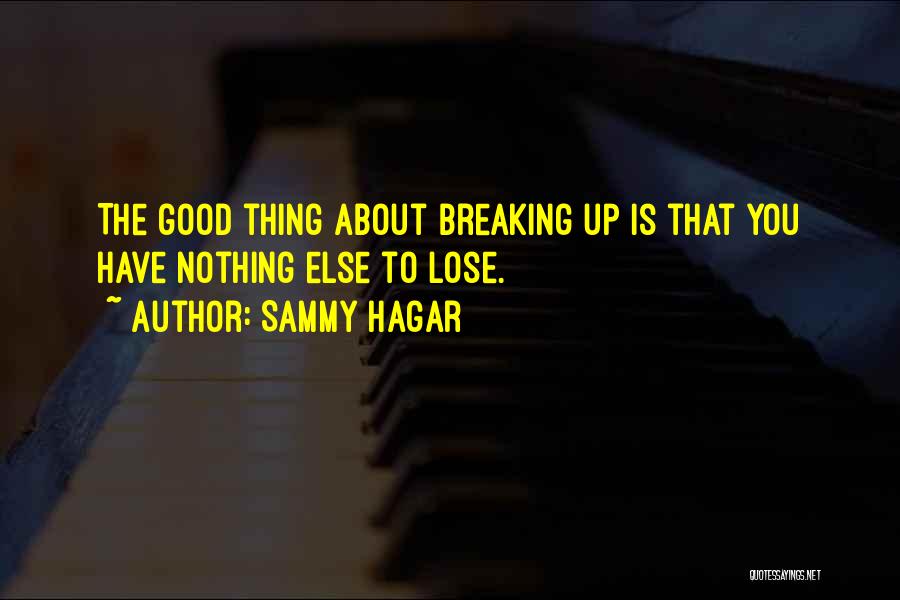 Sammy Hagar Quotes: The Good Thing About Breaking Up Is That You Have Nothing Else To Lose.