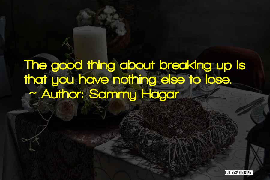 Sammy Hagar Quotes: The Good Thing About Breaking Up Is That You Have Nothing Else To Lose.