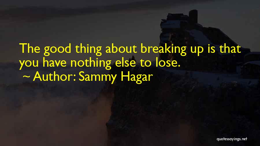 Sammy Hagar Quotes: The Good Thing About Breaking Up Is That You Have Nothing Else To Lose.
