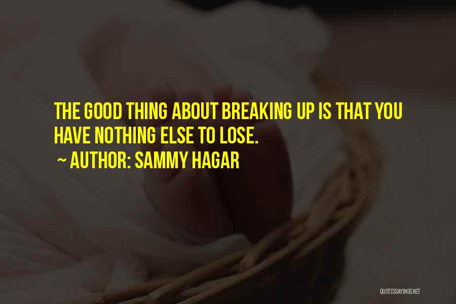 Sammy Hagar Quotes: The Good Thing About Breaking Up Is That You Have Nothing Else To Lose.