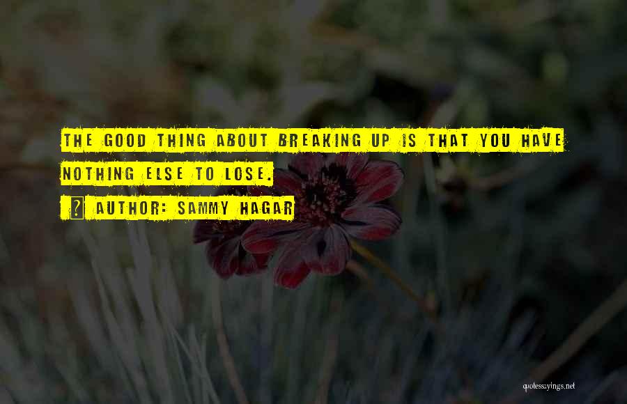 Sammy Hagar Quotes: The Good Thing About Breaking Up Is That You Have Nothing Else To Lose.