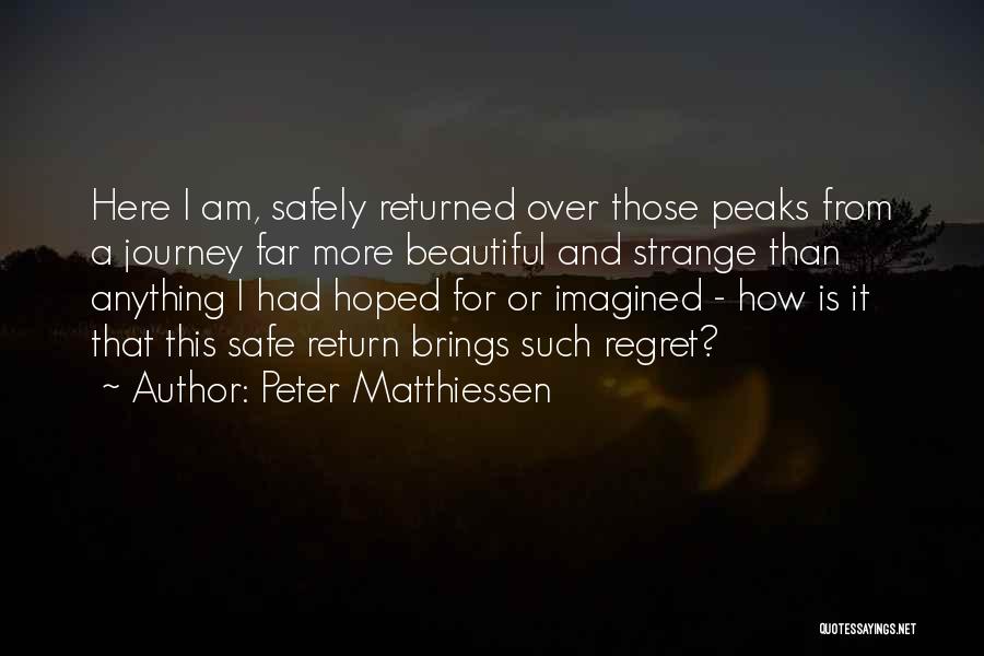 Peter Matthiessen Quotes: Here I Am, Safely Returned Over Those Peaks From A Journey Far More Beautiful And Strange Than Anything I Had