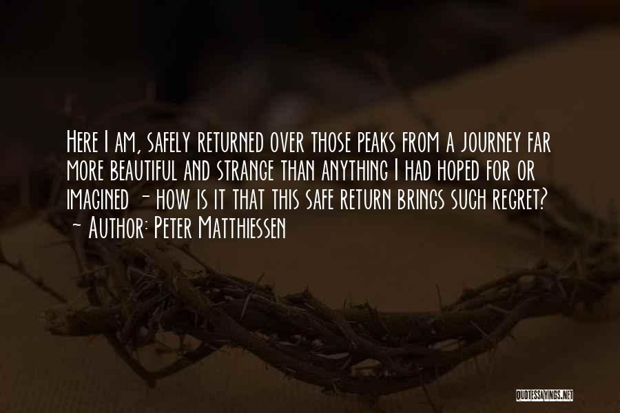 Peter Matthiessen Quotes: Here I Am, Safely Returned Over Those Peaks From A Journey Far More Beautiful And Strange Than Anything I Had