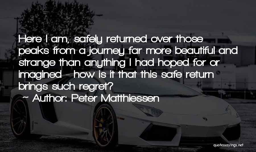 Peter Matthiessen Quotes: Here I Am, Safely Returned Over Those Peaks From A Journey Far More Beautiful And Strange Than Anything I Had