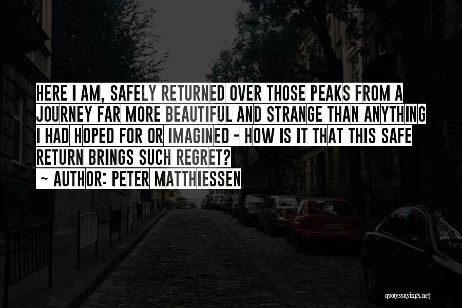 Peter Matthiessen Quotes: Here I Am, Safely Returned Over Those Peaks From A Journey Far More Beautiful And Strange Than Anything I Had