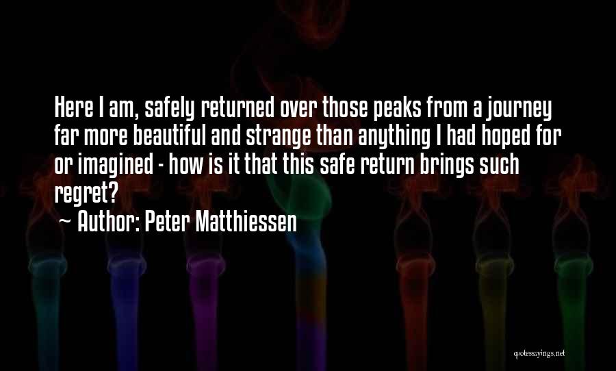 Peter Matthiessen Quotes: Here I Am, Safely Returned Over Those Peaks From A Journey Far More Beautiful And Strange Than Anything I Had