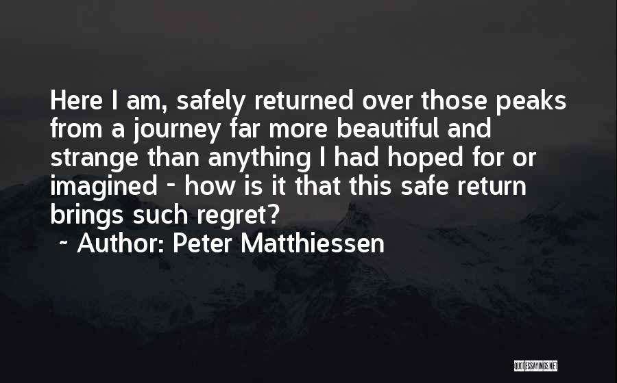 Peter Matthiessen Quotes: Here I Am, Safely Returned Over Those Peaks From A Journey Far More Beautiful And Strange Than Anything I Had