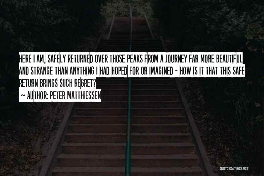 Peter Matthiessen Quotes: Here I Am, Safely Returned Over Those Peaks From A Journey Far More Beautiful And Strange Than Anything I Had