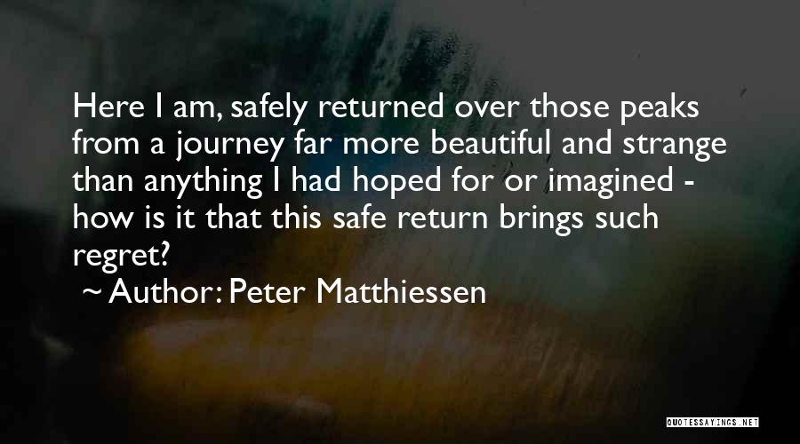 Peter Matthiessen Quotes: Here I Am, Safely Returned Over Those Peaks From A Journey Far More Beautiful And Strange Than Anything I Had