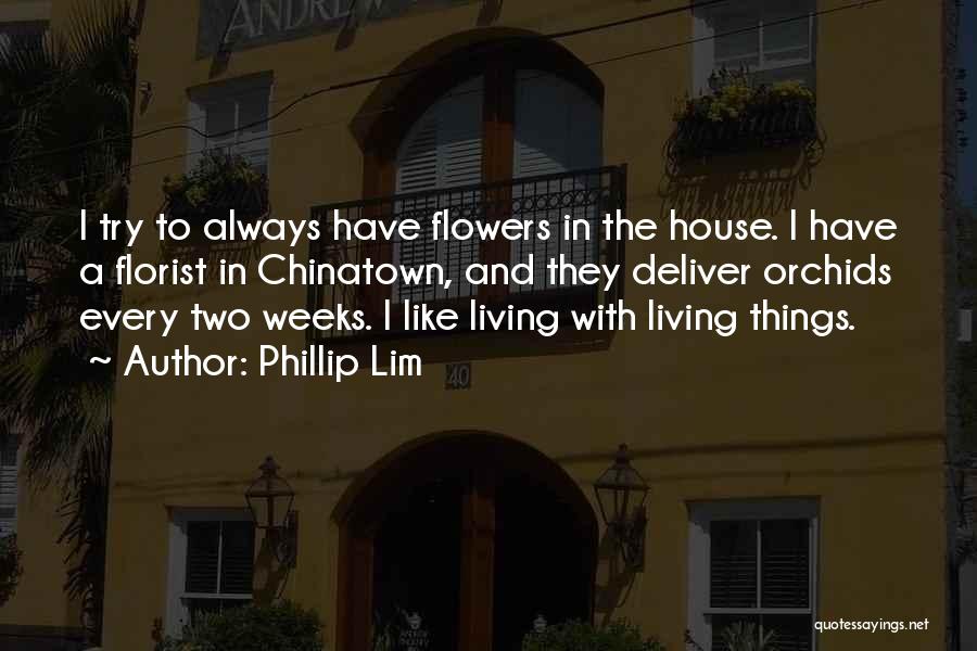 Phillip Lim Quotes: I Try To Always Have Flowers In The House. I Have A Florist In Chinatown, And They Deliver Orchids Every