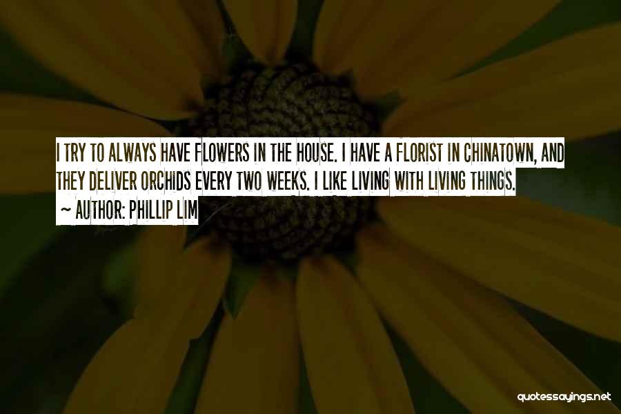 Phillip Lim Quotes: I Try To Always Have Flowers In The House. I Have A Florist In Chinatown, And They Deliver Orchids Every