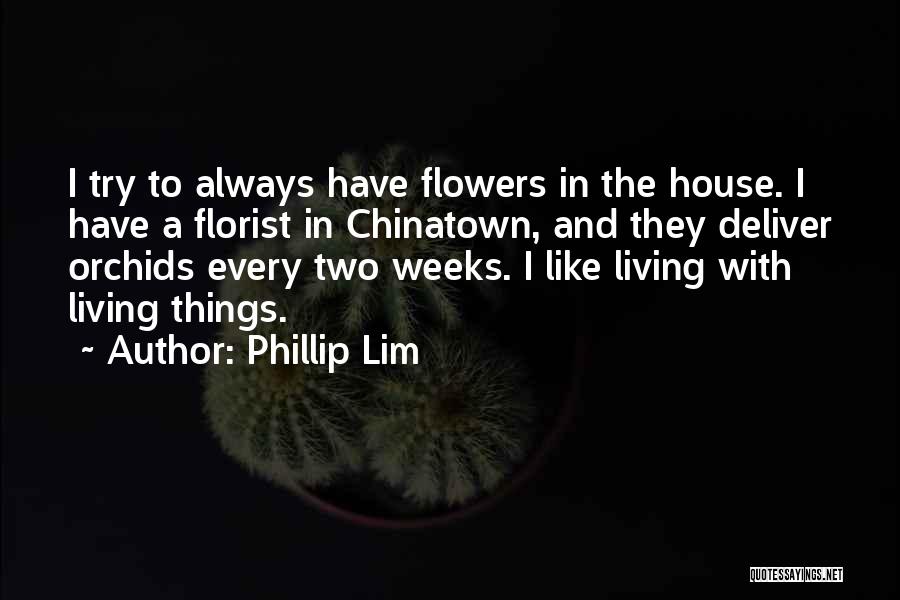 Phillip Lim Quotes: I Try To Always Have Flowers In The House. I Have A Florist In Chinatown, And They Deliver Orchids Every