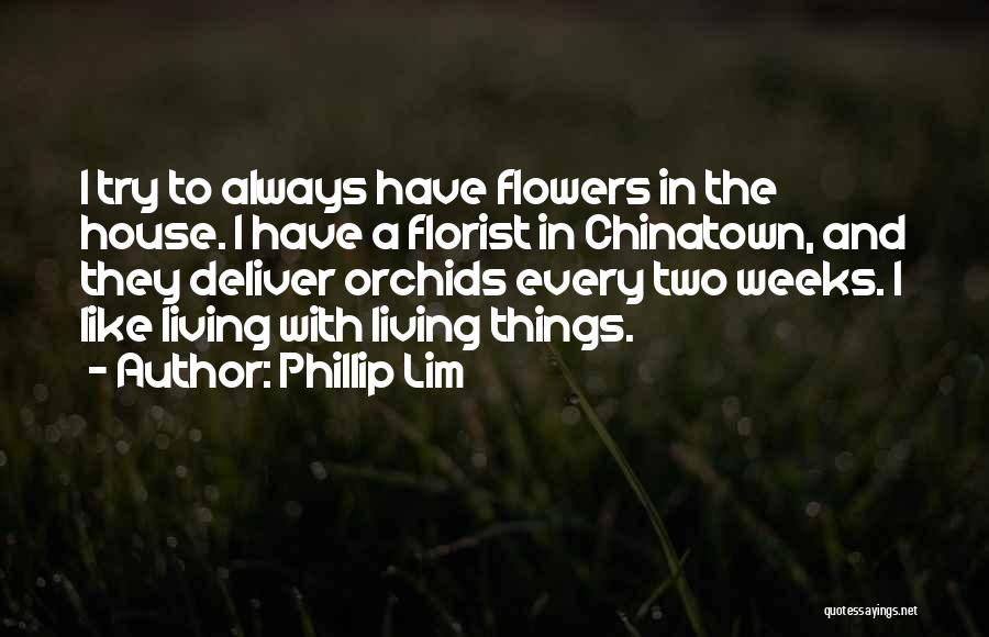 Phillip Lim Quotes: I Try To Always Have Flowers In The House. I Have A Florist In Chinatown, And They Deliver Orchids Every