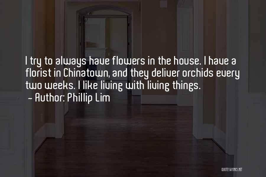 Phillip Lim Quotes: I Try To Always Have Flowers In The House. I Have A Florist In Chinatown, And They Deliver Orchids Every