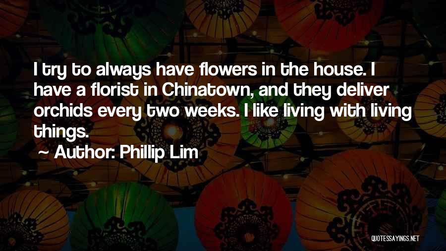 Phillip Lim Quotes: I Try To Always Have Flowers In The House. I Have A Florist In Chinatown, And They Deliver Orchids Every